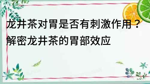 龍井茶對胃是否有刺激作用？解密龍井茶的胃部效應