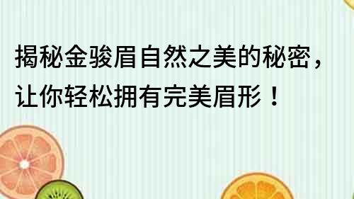 揭秘金駿眉自然之美的秘密，讓你輕松擁有完美眉形！