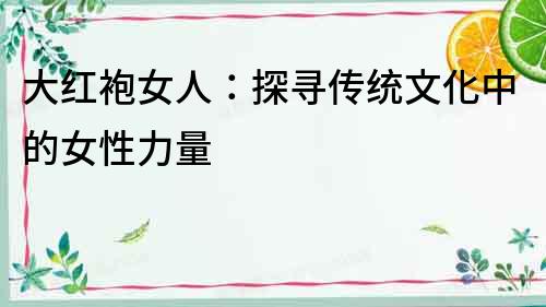 大紅袍女人：探尋傳統文化中的女性力量