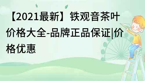 【2021最新】鐵觀音茶葉價格大全-品牌正品保證|價格優惠