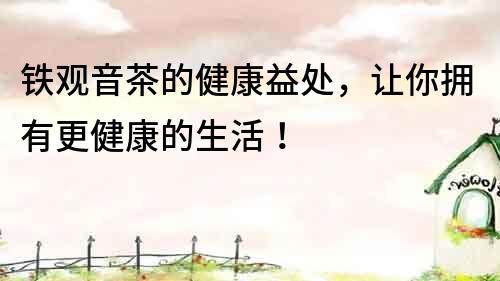 鐵觀音茶的健康益處，讓你擁有更健康的生活！