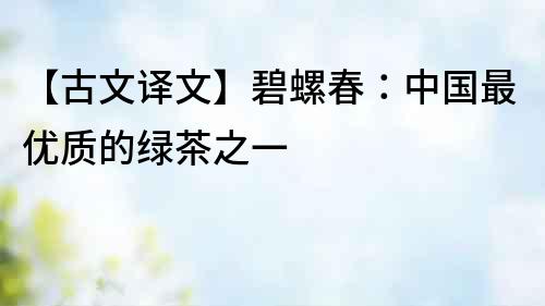 【古文譯文】碧螺春：中國最優質的綠茶之一