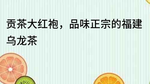 貢茶大紅袍，品味正宗的福建烏龍茶