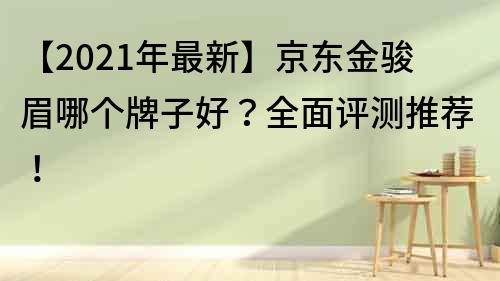 【2023年最新】京東金駿眉哪個牌子好？全面評測推薦！