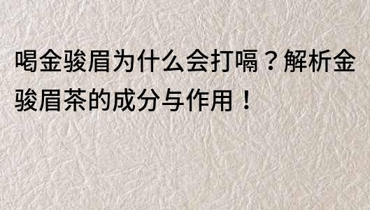 喝金駿眉為什么會打嗝？解析金駿眉茶的成分與作用！