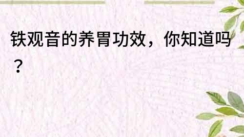 鐵觀音的養(yǎng)胃功效，你知道嗎？