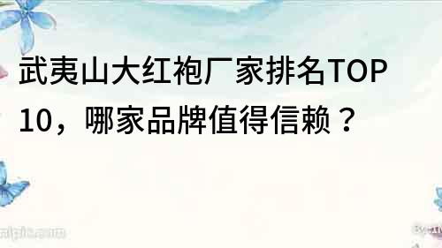 武夷山大紅袍廠家排名TOP10，哪家品牌值得信賴？