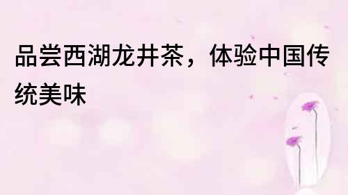 品嘗西湖龍井茶，體驗中國傳統美味