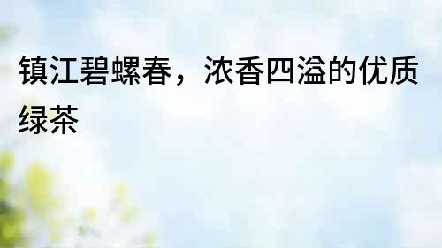 鎮江碧螺春，濃香四溢的優質綠茶