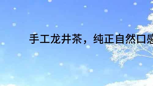手工龍井茶，純正自然口感
