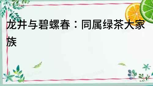 龍井與碧螺春：同屬綠茶大家族