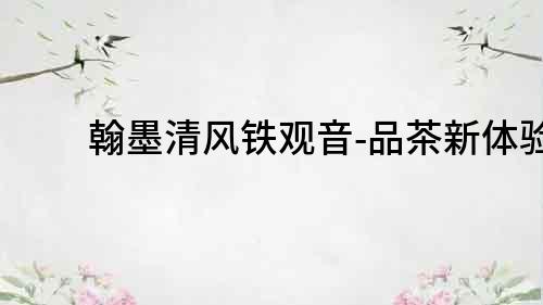 翰墨清風鐵觀音-品茶新體驗