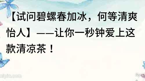 【試問碧螺春加冰，何等清爽怡人】——讓你一秒鐘愛上這款清涼茶！