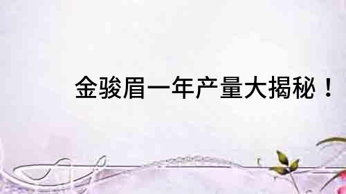 金駿眉一年產(chǎn)量大揭秘！