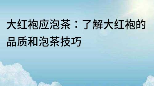 大紅袍應泡茶：了解大紅袍的品質和泡茶技巧