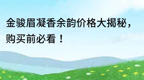 金駿眉凝香余韻價(jià)格大揭秘，購(gòu)買前必看！