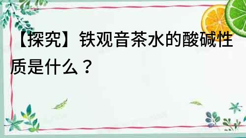 【探究】鐵觀音茶水的酸堿性質是什么？
