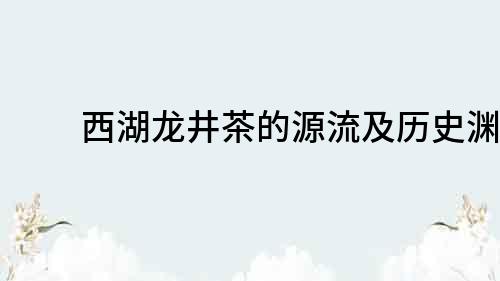 西湖龍井茶的源流及歷史淵源