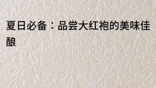 夏日必備：品嘗大紅袍的美味佳釀