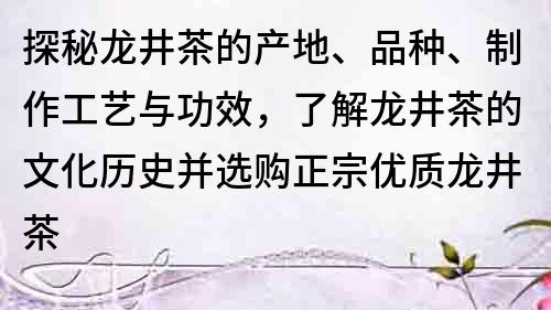 探秘龍井茶的產地、品種、制作工藝與功效，了解龍井茶的文化歷史并選購正宗優質龍井茶