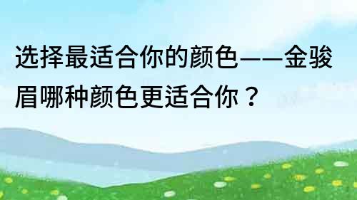 選擇最適合你的顏色——金駿眉哪種顏色更適合你？
