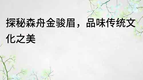 探秘森舟金駿眉，品味傳統文化之美