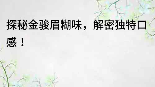 探秘金駿眉糊味，解密獨特口感！