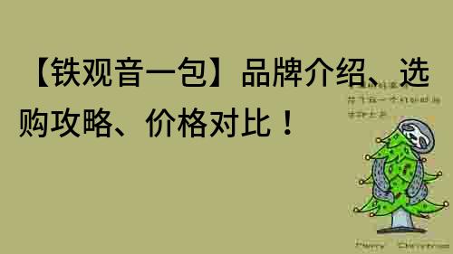 【鐵觀音一包】品牌介紹、選購攻略、價格對比！