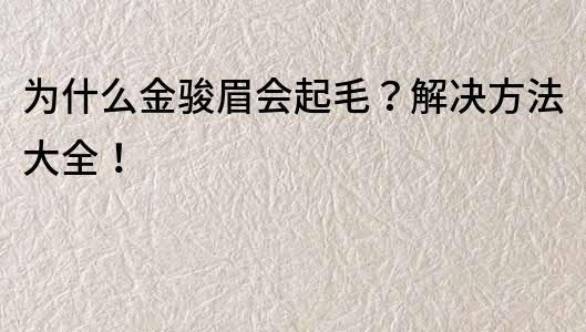 為什么金駿眉會起毛？解決方法大全！