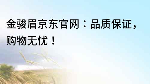 金駿眉京東官網：品質保證，購物無憂！