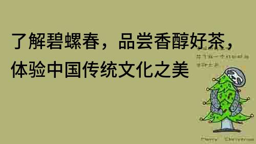 了解碧螺春，品嘗香醇好茶，體驗中國傳統文化之美