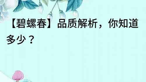 【碧螺春】品質解析，你知道多少？