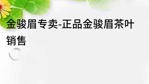 金駿眉專賣-正品金駿眉茶葉銷售