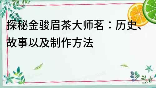 探秘金駿眉茶大師茗：歷史、故事以及制作方法