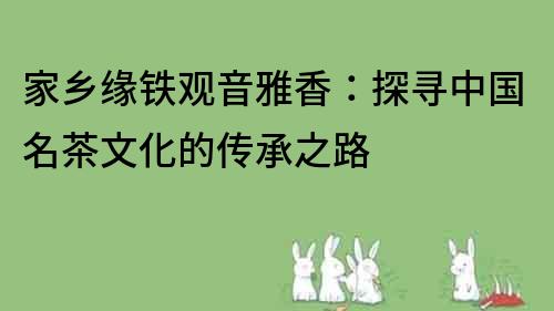 家鄉緣鐵觀音雅香：探尋中國名茶文化的傳承之路