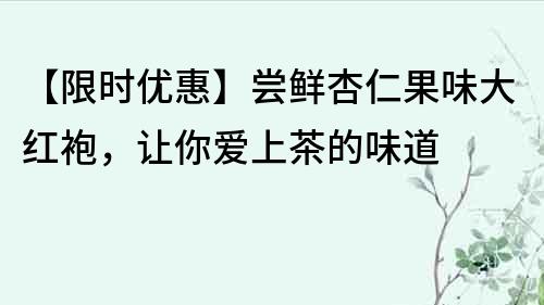 【限時優惠】嘗鮮杏仁果味大紅袍，讓你愛上茶的味道