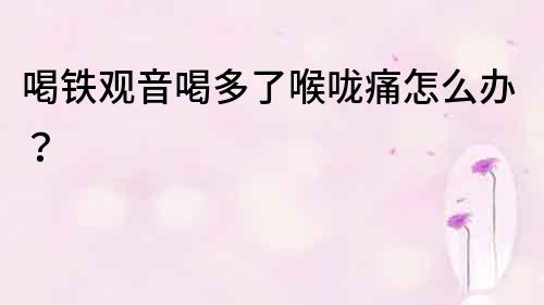 喝鐵觀音喝多了喉嚨痛怎么辦？