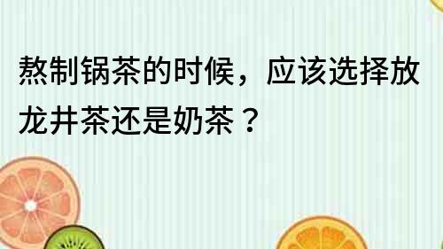 熬制鍋茶的時候，應該選擇放龍井茶還是奶茶？