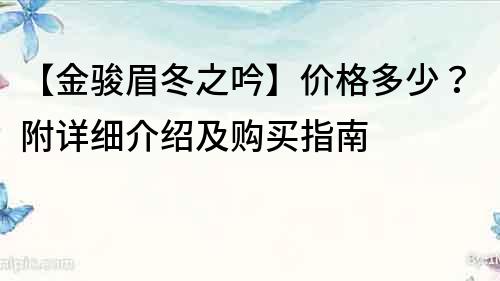 【金駿眉冬之吟】價格多少？附詳細介紹及購買指南