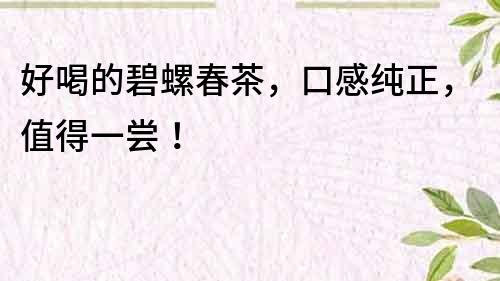 好喝的碧螺春茶，口感純正，值得一嘗！