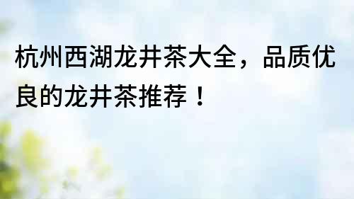 杭州西湖龍井茶大全，品質優良的龍井茶推薦！