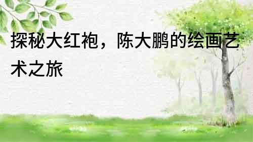 探秘大紅袍，陳大鵬的繪畫藝術之旅