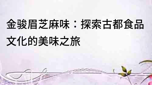 金駿眉芝麻味：探索古都食品文化的美味之旅