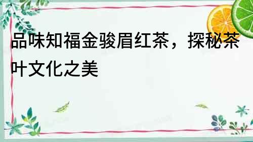 品味知福金駿眉紅茶，探秘茶葉文化之美