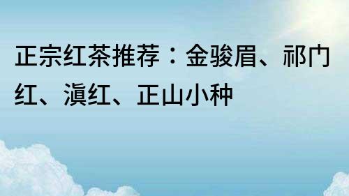 正宗紅茶推薦：金駿眉、祁門紅、滇紅、正山小種