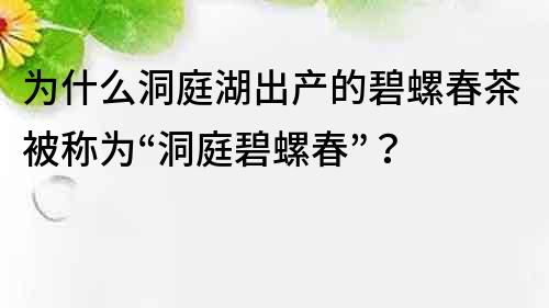 為什么洞庭湖出產(chǎn)的碧螺春茶被稱為“洞庭碧螺春”？