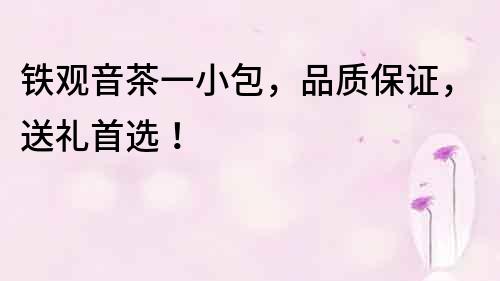 鐵觀音茶一小包，品質(zhì)保證，送禮首選！