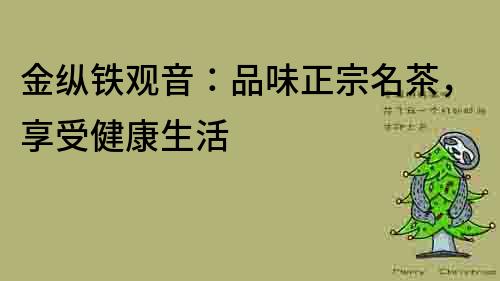 金縱鐵觀音：品味正宗名茶，享受健康生活