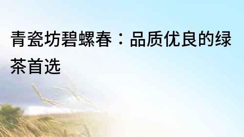 青瓷坊碧螺春：品質(zhì)優(yōu)良的綠茶首選