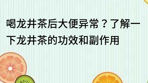 喝龍井茶后大便異常？了解一下龍井茶的功效和副作用